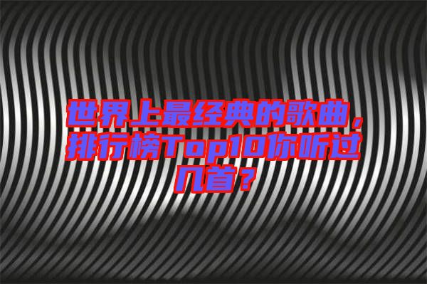 世界上最經(jīng)典的歌曲，排行榜Top10你聽過幾首？