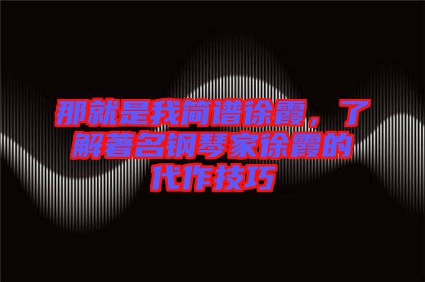 那就是我簡譜徐霞，了解著名鋼琴家徐霞的代作技巧