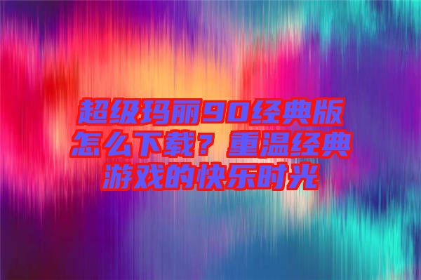 超級瑪麗90經(jīng)典版怎么下載？重溫經(jīng)典游戲的快樂時(shí)光