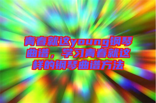 青春就這young鋼琴曲譜，學(xué)習(xí)青春就這樣的鋼琴曲譜方法