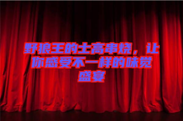 野狼王的士高串燒，讓你感受不一樣的味覺盛宴