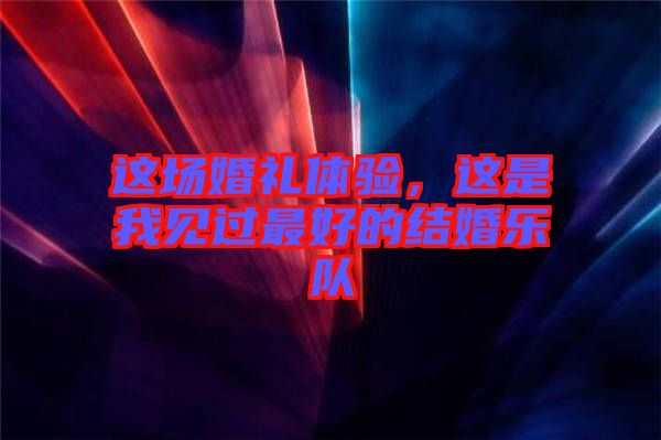 這場婚禮體驗，這是我見過最好的結婚樂隊