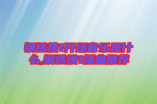 鋼鐵俠1開場(chǎng)音樂(lè)是什么,鋼鐵俠1插曲推薦