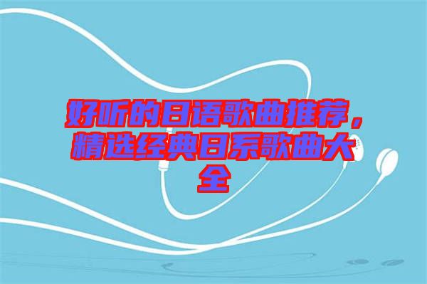 好聽的日語歌曲推薦，精選經典日系歌曲大全