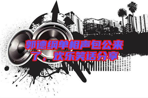 郭德綱單相聲包公來(lái)了，歡樂(lè)笑話分享