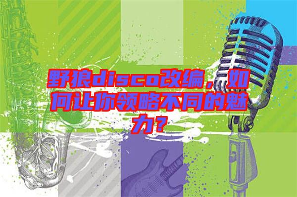 野狼disco改編，如何讓你領(lǐng)略不同的魅力？