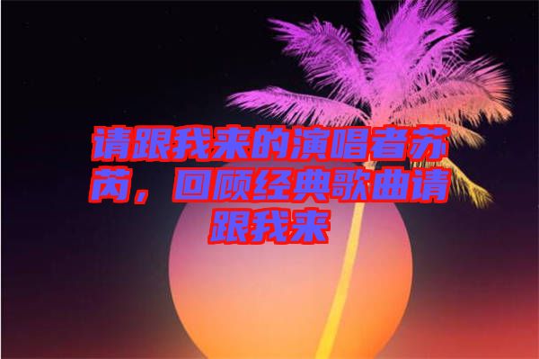 請(qǐng)跟我來(lái)的演唱者蘇芮，回顧經(jīng)典歌曲請(qǐng)跟我來(lái)