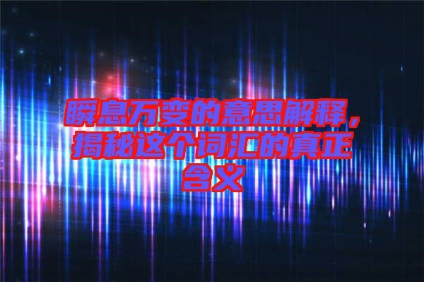瞬息萬(wàn)變的意思解釋，揭秘這個(gè)詞匯的真正含義