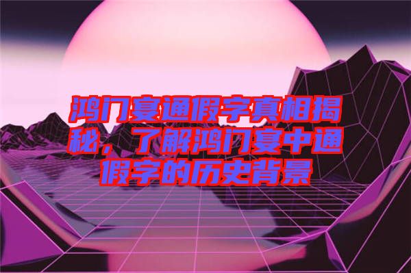 鴻門宴通假字真相揭秘，了解鴻門宴中通假字的歷史背景