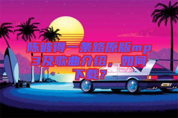 陳彼得一條路原版mp3及歌曲介紹，如何下載？