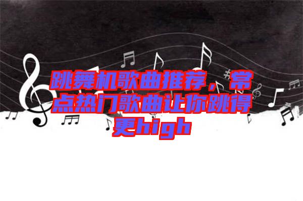 跳舞機歌曲推薦，常點熱門歌曲讓你跳得更high