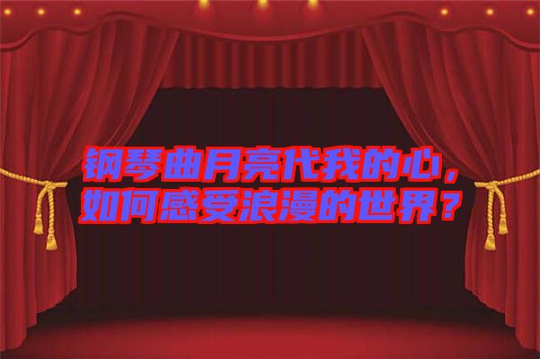 鋼琴曲月亮代我的心，如何感受浪漫的世界？