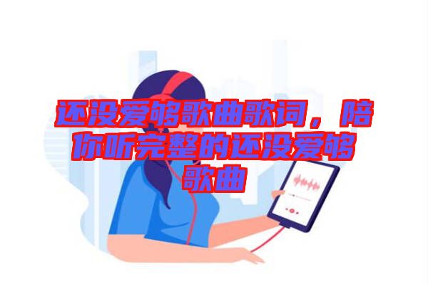 還沒愛夠歌曲歌詞，陪你聽完整的還沒愛夠歌曲