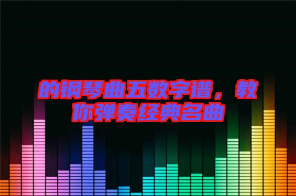 的鋼琴曲五數(shù)字譜，教你彈奏經(jīng)典名曲