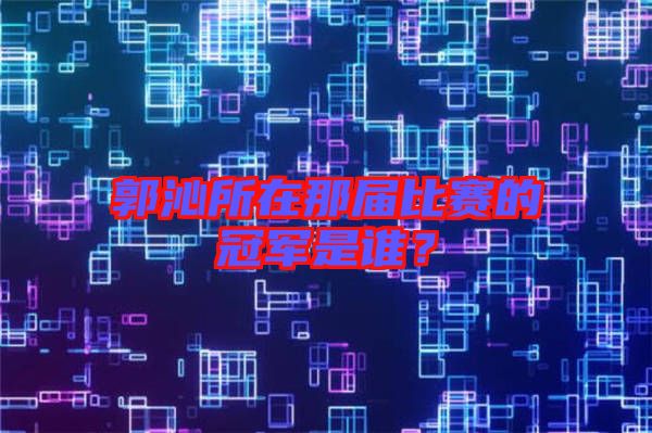郭沁所在那屆比賽的冠軍是誰(shuí)？