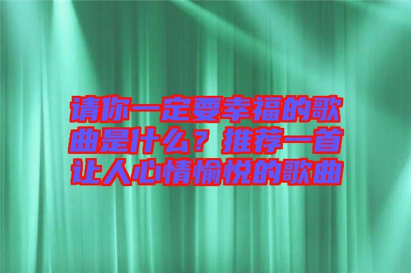 請你一定要幸福的歌曲是什么？推薦一首讓人心情愉悅的歌曲