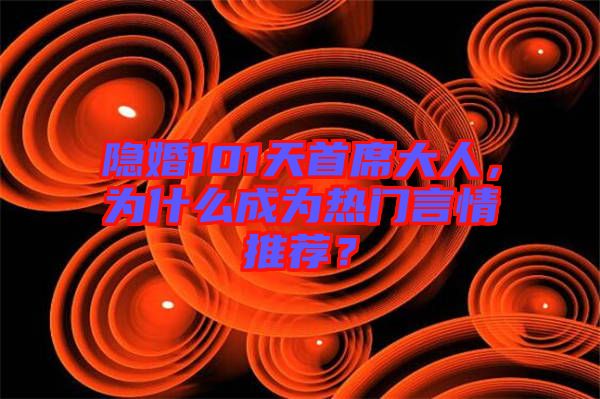 隱婚101天首席大人，為什么成為熱門(mén)言情推薦？