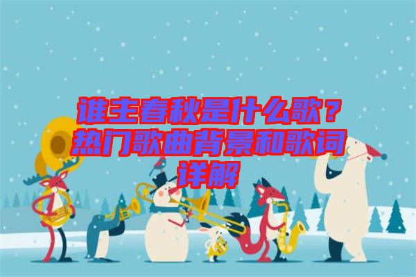 誰主春秋是什么歌？熱門歌曲背景和歌詞詳解
