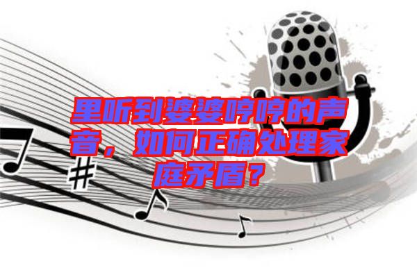 里聽(tīng)到婆婆哼哼的聲音，如何正確處理家庭矛盾？