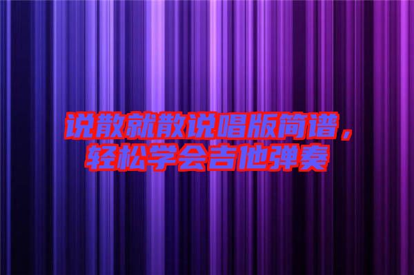 說(shuō)散就散說(shuō)唱版簡(jiǎn)譜，輕松學(xué)會(huì)吉他彈奏