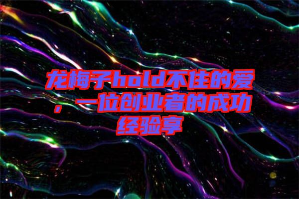 龍梅子hold不住的愛，一位創(chuàng)業(yè)者的成功經(jīng)驗(yàn)享