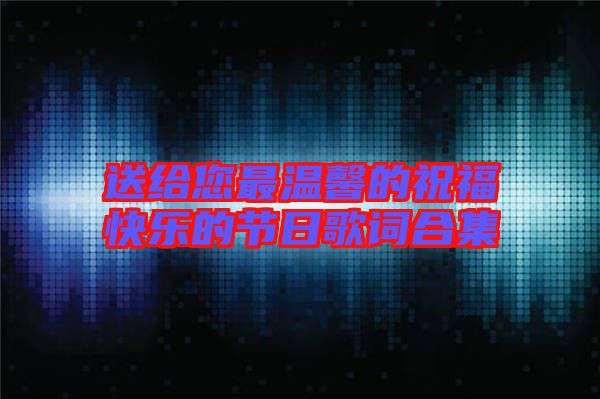送給您最溫馨的祝?？鞓?lè)的節(jié)日歌詞合集