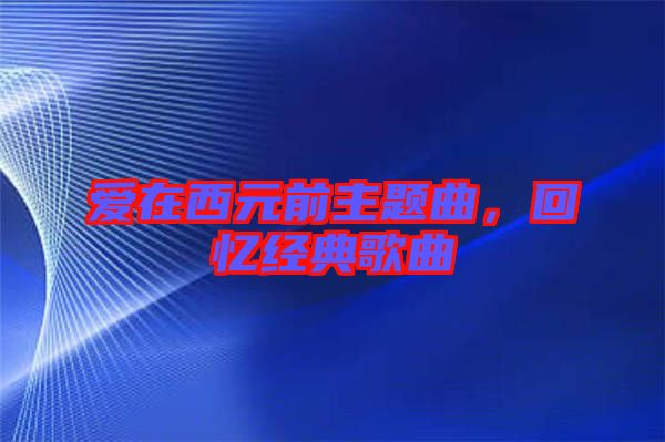 愛在西元前主題曲，回憶經(jīng)典歌曲