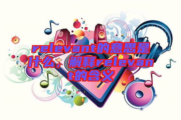 relevant的意思是什么，解釋relevant的含義