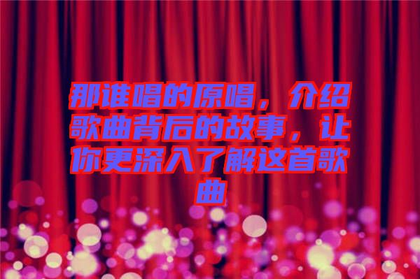 那誰唱的原唱，介紹歌曲背后的故事，讓你更深入了解這首歌曲