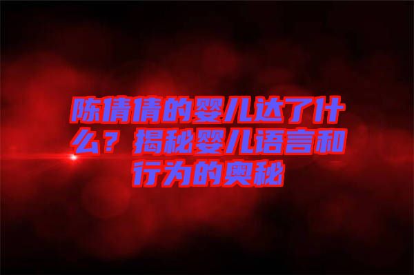 陳倩倩的嬰兒達(dá)了什么？揭秘嬰兒語(yǔ)言和行為的奧秘