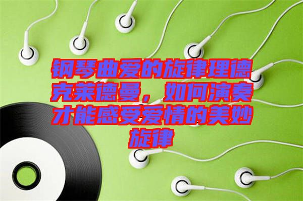 鋼琴曲愛的旋律理德克萊德曼，如何演奏才能感受愛情的美妙旋律