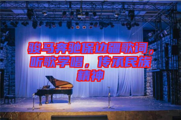 駿馬奔馳保邊疆歌詞，聽歌學唱，傳承民族精神