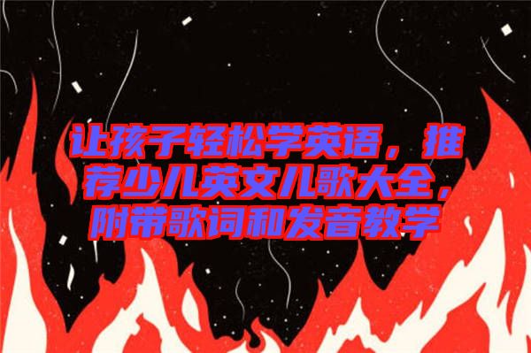 讓孩子輕松學英語，推薦少兒英文兒歌大全，附帶歌詞和發(fā)音教學
