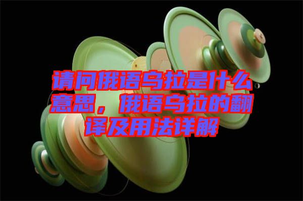 請問俄語烏拉是什么意思，俄語烏拉的翻譯及用法詳解