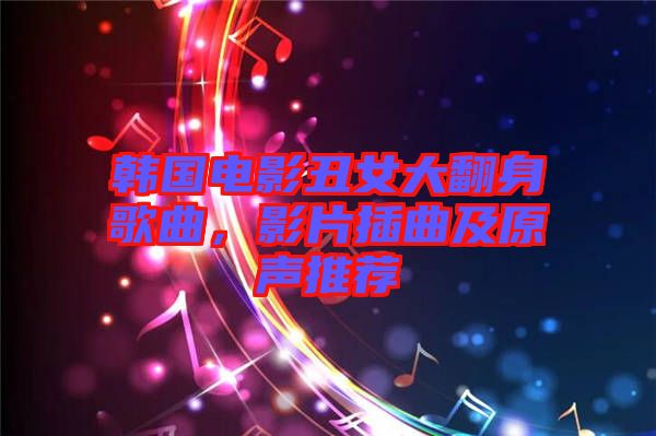 韓國電影丑女大翻身歌曲，影片插曲及原聲推薦