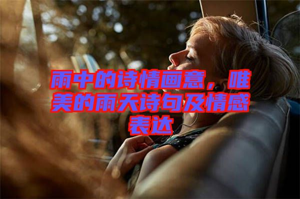 雨中的詩(shī)情畫意，唯美的雨天詩(shī)句及情感表達(dá)