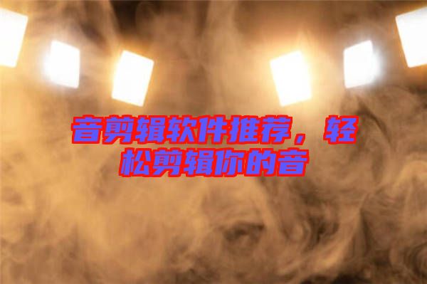 音剪輯軟件推薦，輕松剪輯你的音