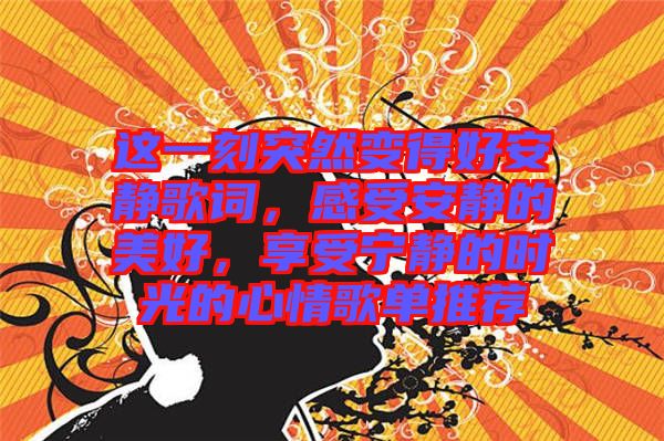 這一刻突然變得好安靜歌詞，感受安靜的美好，享受寧?kù)o的時(shí)光的心情歌單推薦