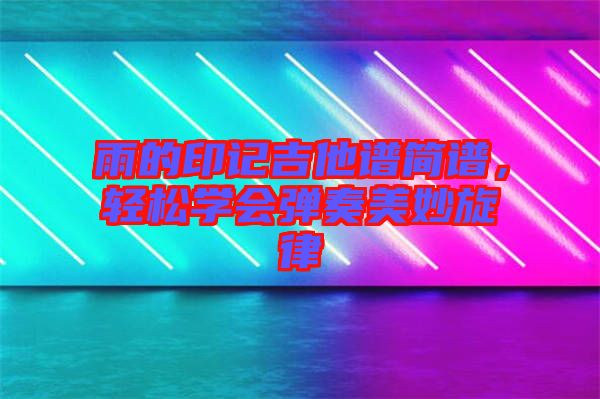 雨的印記吉他譜簡譜，輕松學(xué)會(huì)彈奏美妙旋律