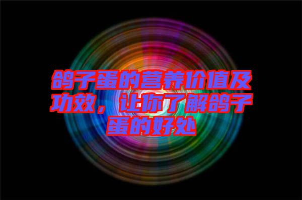 鴿子蛋的營養(yǎng)價值及功效，讓你了解鴿子蛋的好處