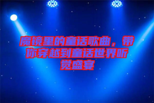 魔鏡里的童話歌曲，帶你穿越到童話世界聽覺盛宴
