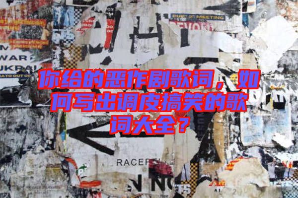 你給的惡作劇歌詞，如何寫出調(diào)皮搞笑的歌詞大全？