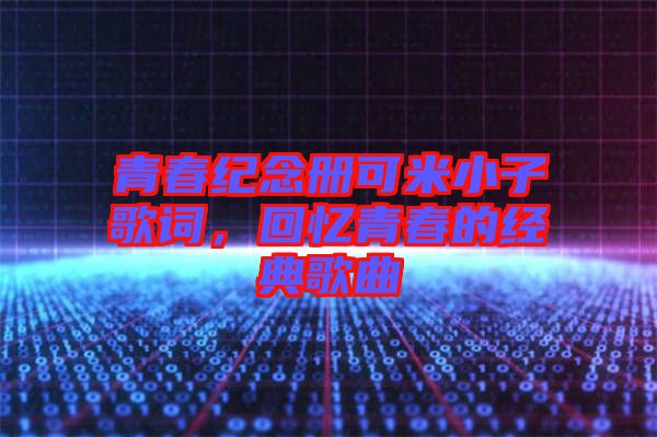 青春紀念冊可米小子歌詞，回憶青春的經(jīng)典歌曲