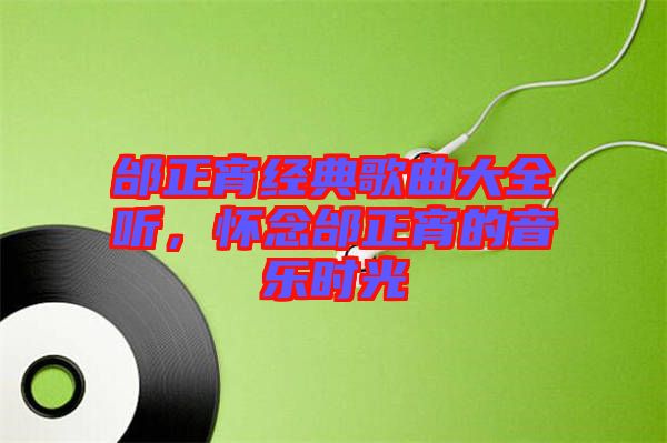 邰正宵經(jīng)典歌曲大全聽，懷念邰正宵的音樂時光