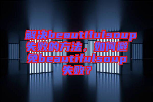 解決beautifulsoup失敗的方法，如何避免beautifulsoup失??？