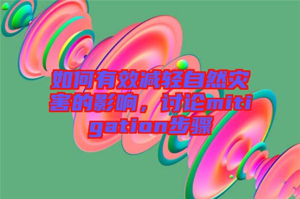 如何有效減輕自然災(zāi)害的影響，討論mitigation步驟