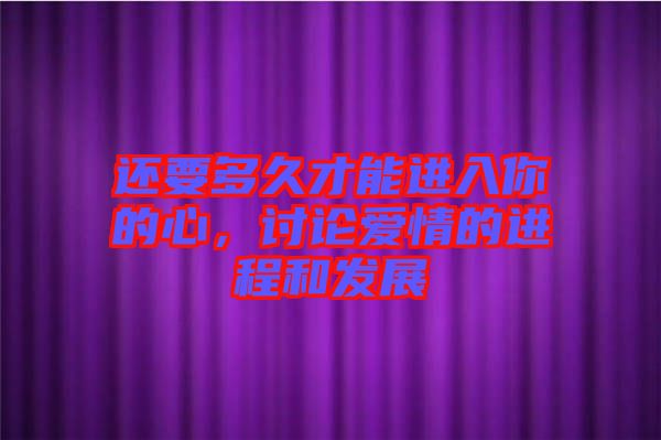 還要多久才能進入你的心，討論愛情的進程和發(fā)展