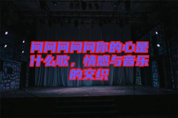 問問問問問你的心是什么歌，情感與音樂的交織