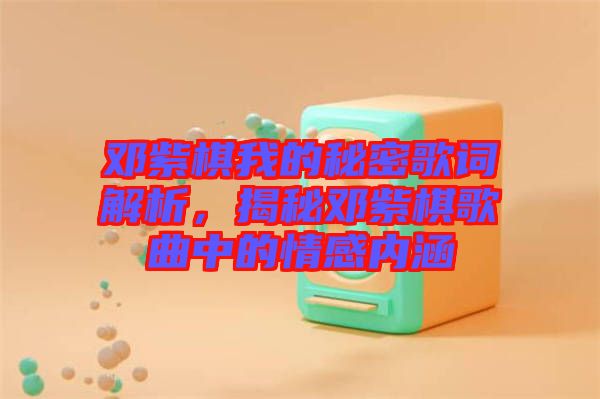 鄧紫棋我的秘密歌詞解析，揭秘鄧紫棋歌曲中的情感內(nèi)涵