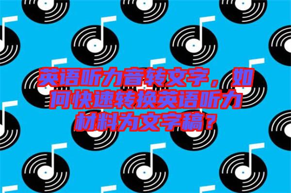 英語聽力音轉(zhuǎn)文字，如何快速轉(zhuǎn)換英語聽力材料為文字稿？